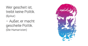 Wer gescheit ist, treibt keine Politik. (Zitat von Epikur) - Außer er macht gescheite Politik. (Die Humanisten)