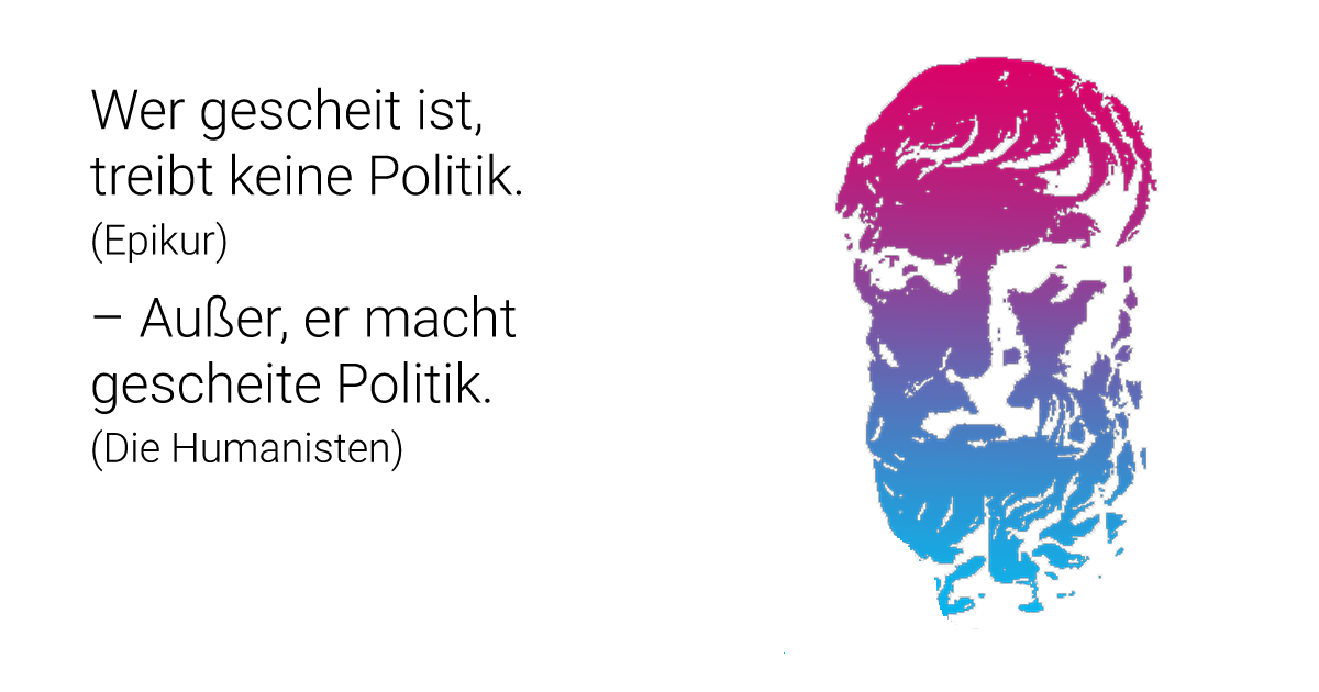 Wer gescheit ist, treibt keine Politik. (Zitat von Epikur) - Außer er macht gescheite Politik. (Die Humanisten)