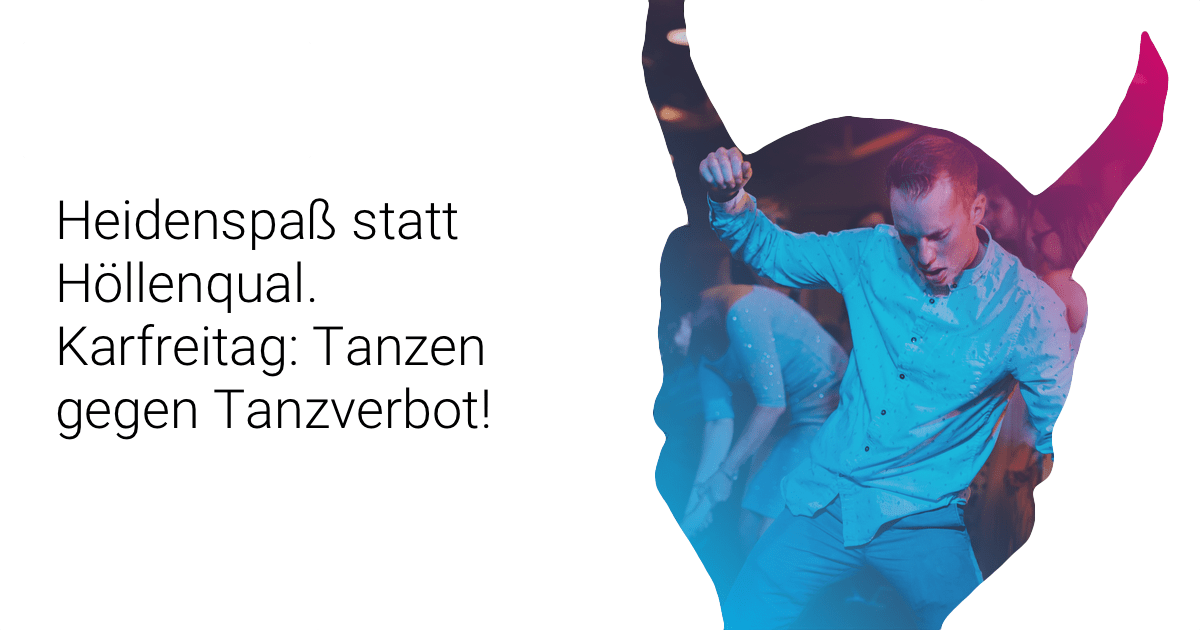 Heidenspaß statt Höllenqual. Karfreitag: Tanzen gegen Tanzverbot!