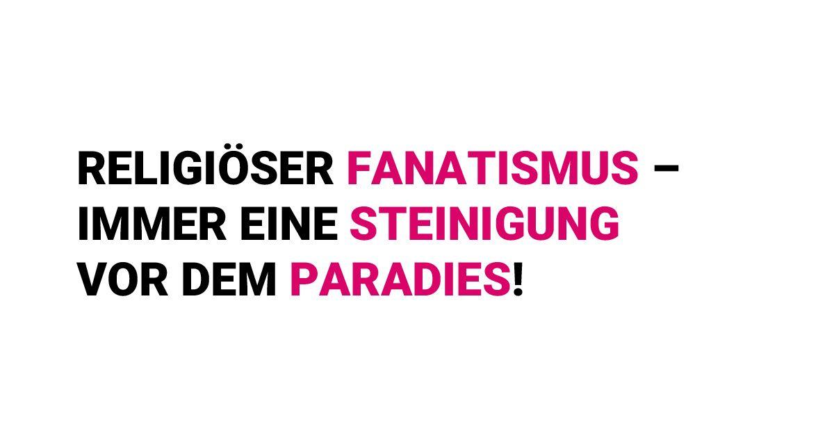 Religiöser Fanatismus – immer eine Steinigung vor dem Paradies!